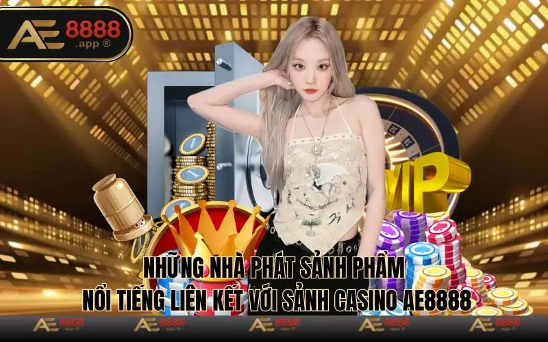 Những nhà phát sản phẩm nổi tiếng liên kết với sảnh casino AE8888